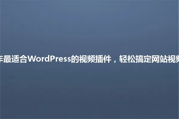 2025年最适合WordPress的视频插件,轻松搞定网站视频功能! 一