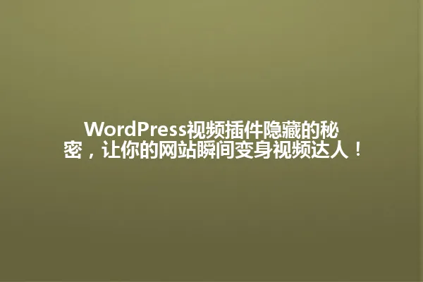 WordPress视频插件隐藏的秘密,让你的网站瞬间变身视频达人! 一