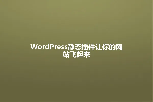WordPress静态插件让你的网站飞起来 一