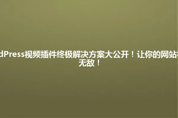 2025年WordPress视频插件终极解决方案大公开!让你的网站视频播放从此无敌! 一