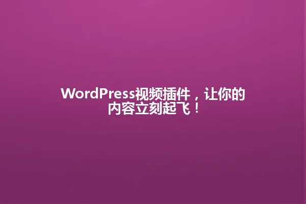 WordPress视频插件,让你的内容立刻起飞! 一
