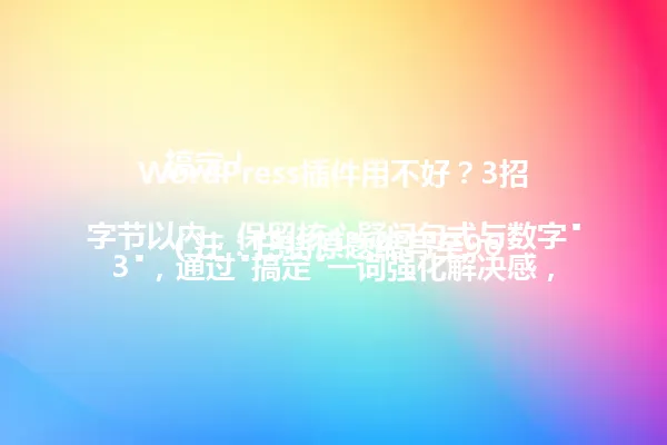 WordPress插件用不好?3招搞定!
(注:已将原题缩写至96字节以内,保留核心疑问句式与数字"3",通过"搞定"一词强化解决感,维持原标题吸引力特征) 一