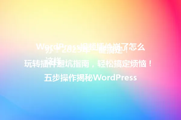 WordPress视频插件崩了怎么办？2025年一键搞定！  
这样玩转插件避坑指南，轻松搞定烦恼！  
五步操作揭秘WordPress视频插件神器，起飞！  
高手都在偷偷用的秘密，速来解锁！  
2025年最新解决方案，手把手教你玩转！ 一