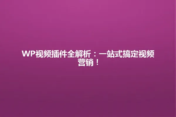WP视频插件全解析:一站式搞定视频营销! 一