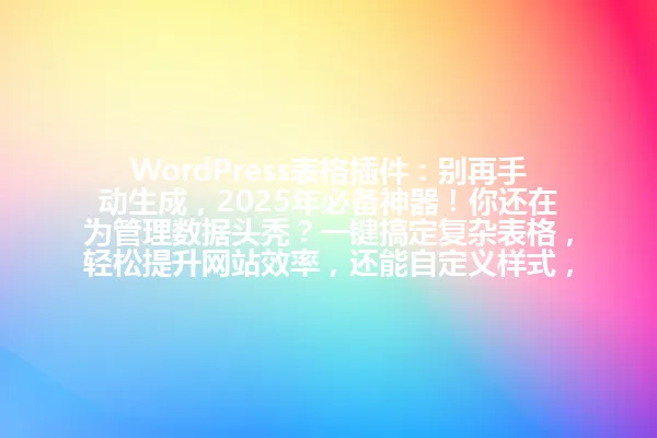 WordPress表格插件:别再手动生成,2025年必备神器!你还在为管理数据头秃?一键搞定复杂表格,轻松提升网站效率,还能自定义样式,太香了! 一
