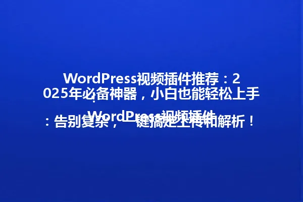 WordPress视频插件推荐:2025年必备神器,小白也能轻松上手!
WordPress视频插件:告别复杂,一键搞定上传和解析!
WordPress视频插件:别再手动上传,插件让你瞬间变视频达人!
WordPress视频插件:2025年必用,轻松提升网站吸引力!
WordPress视频插件全解析:操作简单到哭,还能一键嵌入!
WordPress视频插件速成班:一分钟学会,瞬间高大上!
WordPress视频插件:为什么你的网站需要它?手把手教学来啦!
WordPress视频插件选择指南:避雷指南,教你选对插件! 一