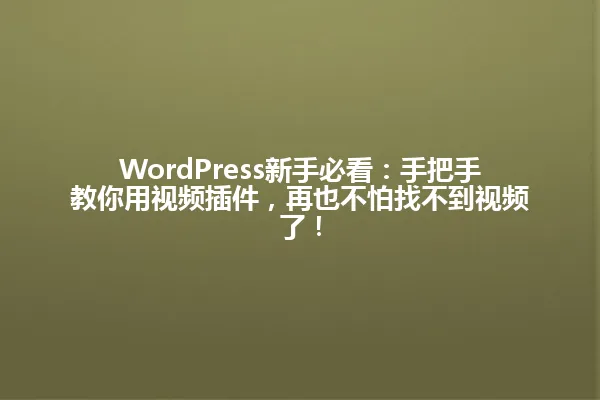 WordPress新手必看：手把手教你用视频插件，再也不怕找不到视频了！ 一