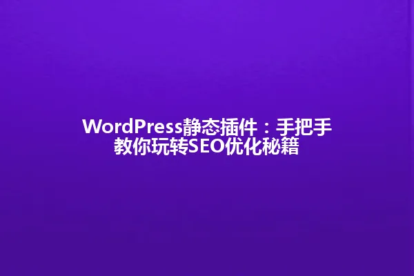 WordPress静态插件:手把手教你玩转SEO优化秘籍 一