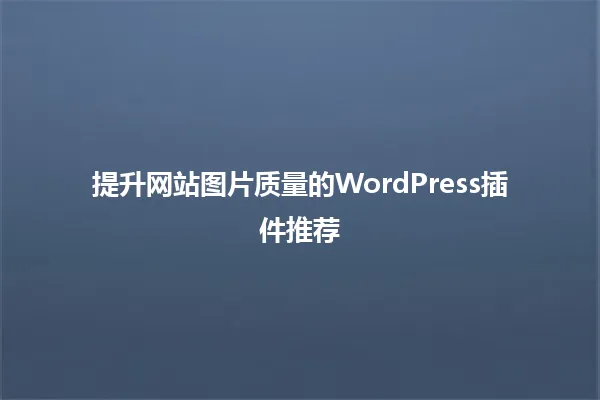 提升网站图片质量的WordPress插件推荐 一