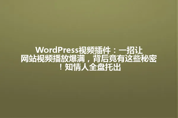 WordPress视频插件:一招让网站视频播放爆满,背后竟有这些秘密!知情人全盘托出 一