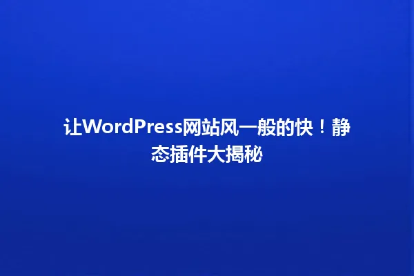让WordPress网站风一般的快!静态插件大揭秘 一