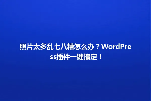照片太多乱七八糟怎么办？WordPress插件一键搞定！ 一