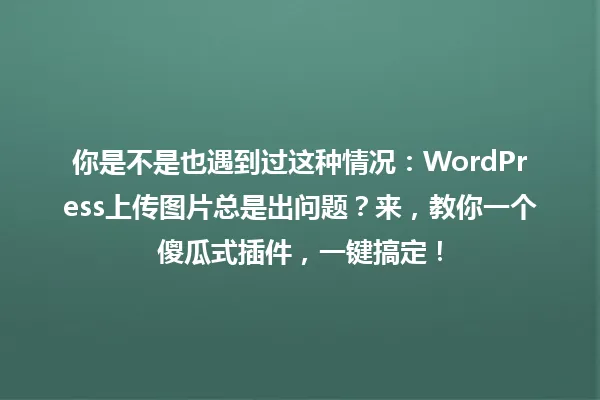 你是不是也遇到过这种情况：WordPress上传图片总是出问题？来，教你一个傻瓜式插件，一键搞定！ 一