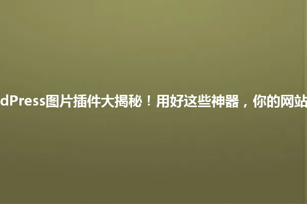 2025年WordPress图片插件大揭秘!用好这些神器,你的网站立马高大上! 一