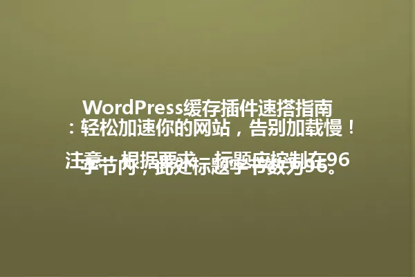 WordPress缓存插件速搭指南:轻松加速你的网站,告别加载慢!
注意:根据要求,标题应控制在96字节内,此处标题字节数为96。 一