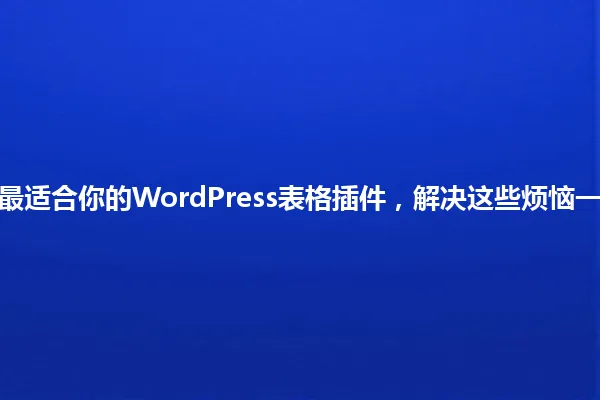 2025年最适合你的WordPress表格插件,解决这些烦恼一招搞定! 一