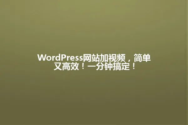 WordPress网站加视频，简单又高效！一分钟搞定！ 一
