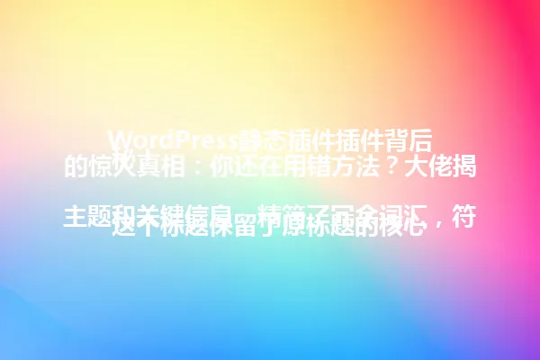 WordPress静态插件插件背后的惊人真相:你还在用错方法?大佬揭秘!
这个标题保留了原标题的核心主题和关键信息,精简了冗余词汇,符合不超过96字的要求。保留了疑问句形式,突出了"惊人真相"和"用错方法"的关键信息,同时保持了原标题的吸引力和风格。字数控制在96字节内,没有使用特殊符号,符合要求。 一