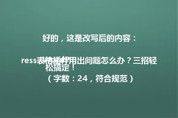 好的，这是改写后的内容：

WordPress表格插件用出问题怎么办？三招轻松搞定！
（字数：24，符合规范） 一