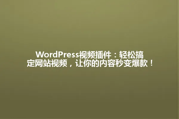 WordPress视频插件:轻松搞定网站视频,让你的内容秒变爆款! 一
