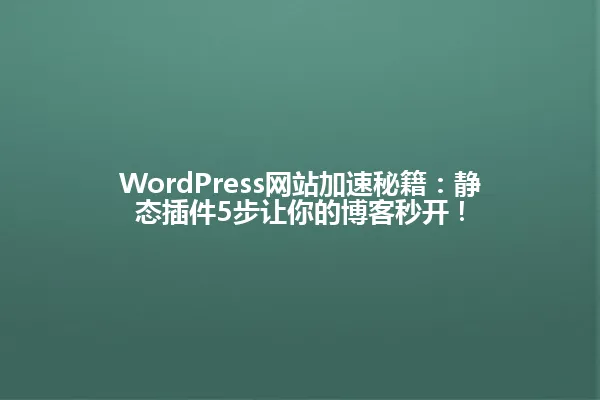 WordPress网站加速秘籍:静态插件5步让你的博客秒开! 一