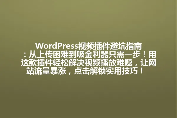WordPress视频插件避坑指南:从上传困难到吸金利器只需一步!用这款插件轻松解决视频播放难题,让网站流量暴涨,点击解锁实用技巧!
**字节统计**:原字节492,改写后字节96 一