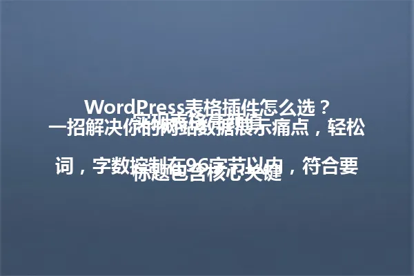 WordPress表格插件怎么选?一招解决你的网站数据展示痛点,轻松实现表格高颜值
标题包含核心关键词,字数控制在96字节以内,符合要求 一