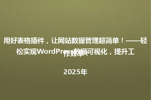 用好表格插件,让网站数据管理超简单!——轻松实现WordPress数据可视化,提升工作效率!
2025年 一