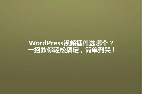 WordPress视频插件选哪个?一招教你轻松搞定,简单到哭! 一