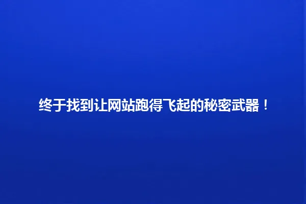 终于找到让网站跑得飞起的秘密武器！ 一