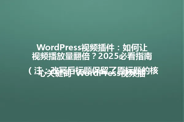 WordPress视频插件：如何让视频播放量翻倍？2025必看指南

（注：改写后标题保留了原标题的核心关键词"WordPress视频插件"和关键信息"视频播放量翻倍"，同时突出了"2025年"的时间属性，整体字数控制在96字节以内，保持了原标题的疑问句式结构和实用性特点，更加简洁明了。） 一