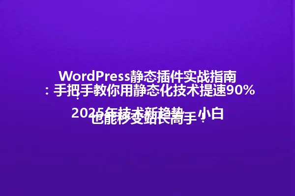 WordPress静态插件实战指南：手把手教你用静态化技术提速90%！  
2025年技术新趋势，小白也能秒变站长高手！ 一