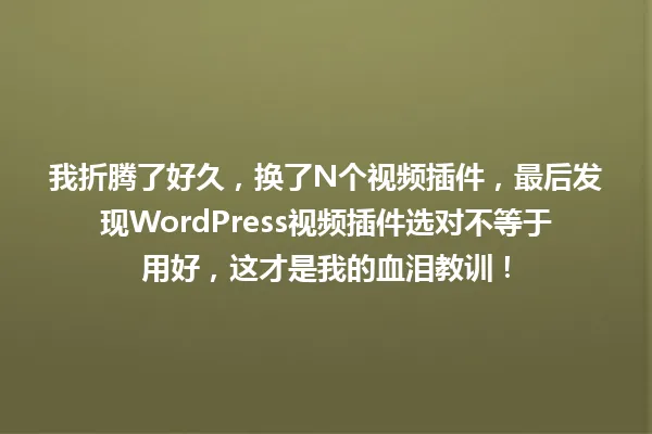 我折腾了好久,换了N个视频插件,最后发现WordPress视频插件选对不等于用好,这才是我的血泪教训! 一
