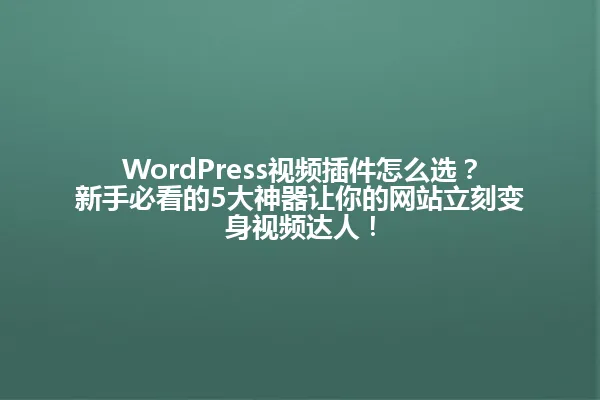 WordPress视频插件怎么选?新手必看的5大神器让你的网站立刻变身视频达人! 一