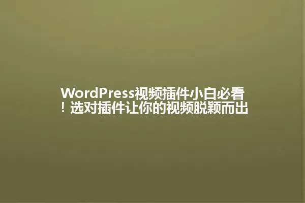 WordPress视频插件小白必看!选对插件让你的视频脱颖而出 一