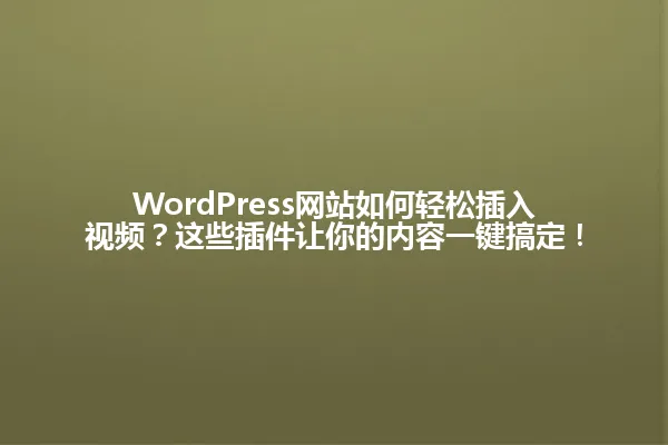 WordPress网站如何轻松插入视频？这些插件让你的内容一键搞定！ 一