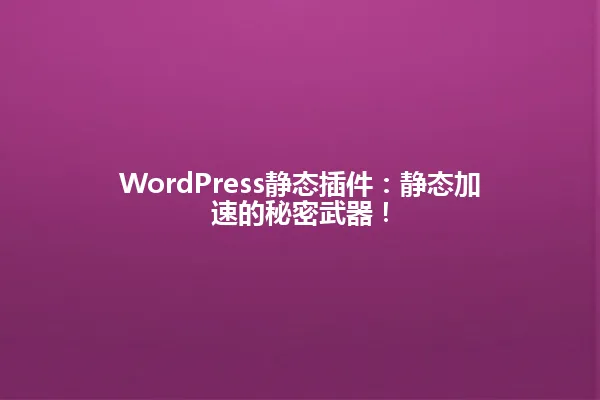 WordPress静态插件:静态加速的秘密武器! 一