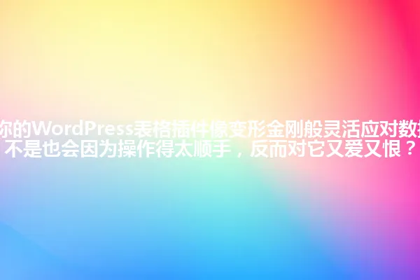 2025年,当你的WordPress表格插件像变形金刚般灵活应对数据挑战,你是不是也会因为操作得太顺手,反而对它又爱又恨? 一