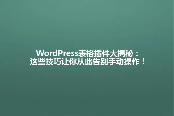 WordPress表格插件大揭秘：这些技巧让你从此告别手动操作！ 一