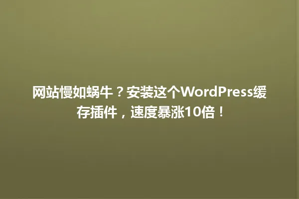 网站慢如蜗牛?安装这个WordPress缓存插件,速度暴涨10倍! 一