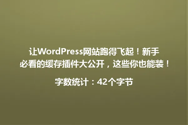 让WordPress网站跑得飞起!新手必看的缓存插件大公开,这些你也能装!
字数统计:42个字节 一