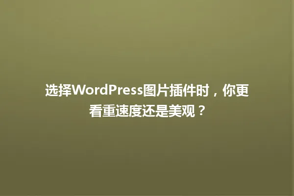 选择WordPress图片插件时,你更看重速度还是美观? 一