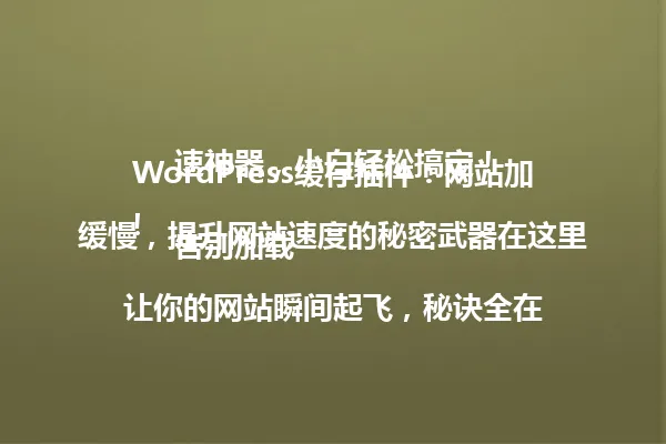 WordPress缓存插件:网站加速神器,小白轻松搞定!
告别加载缓慢,提升网站速度的秘密武器在这里!
让你的网站瞬间起飞,秘诀全在这!
网站速度瓶颈?2025年必备插件轻松解决!
WordPress缓存插件:2025年提升网站性能的神器!
WordPress缓存插件:让你的网站访问速度飙升UP! 一