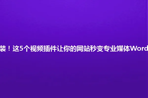 2025年必装！这5个视频插件让你的网站秒变专业媒体WordPress专属 一