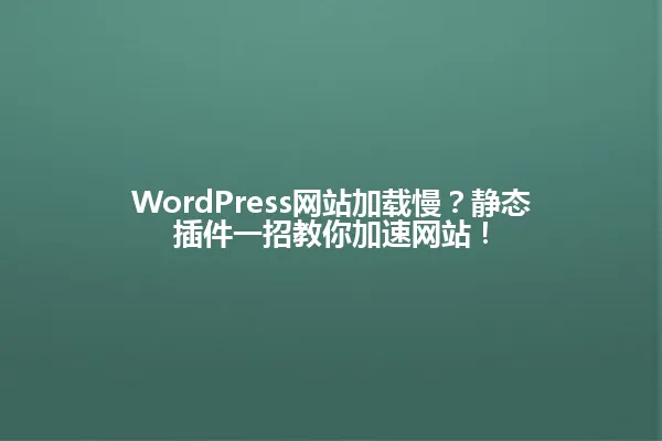 WordPress网站加载慢?静态插件一招教你加速网站! 一