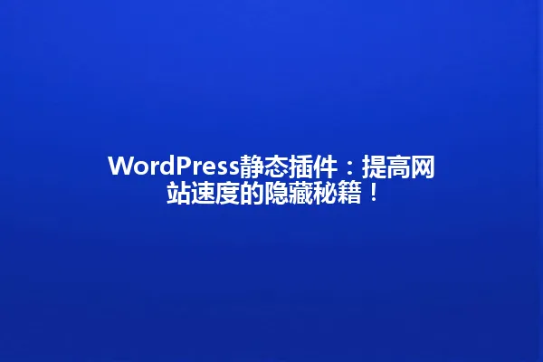 WordPress静态插件:提高网站速度的隐藏秘籍! 一