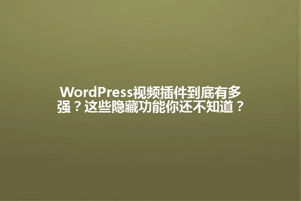 WordPress视频插件到底有多强？这些隐藏功能你还不知道？ 一