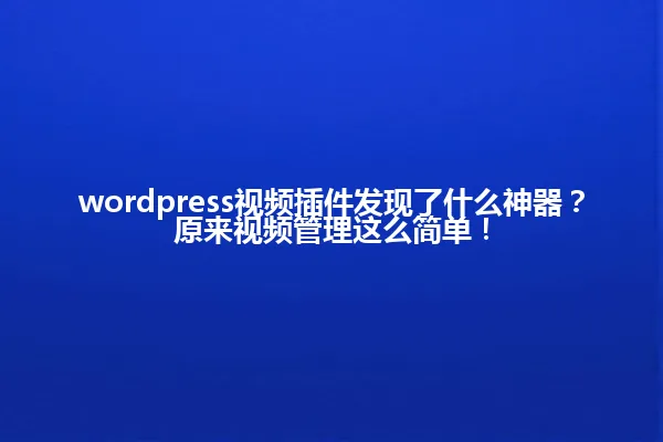 wordpress视频插件发现了什么神器?原来视频管理这么简单! 一