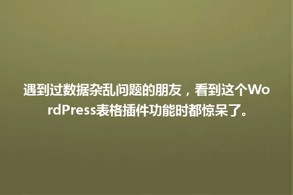 遇到过数据杂乱问题的朋友，看到这个WordPress表格插件功能时都惊呆了。 一