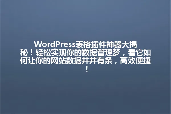 WordPress表格插件神器大揭秘!轻松实现你的数据管理梦,看它如何让你的网站数据井井有条,高效便捷! 一